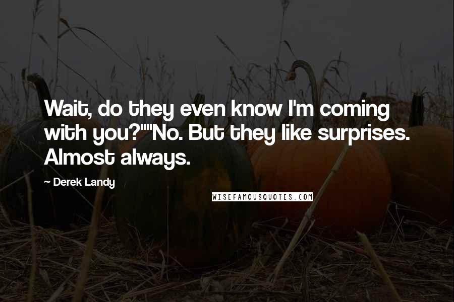 Derek Landy Quotes: Wait, do they even know I'm coming with you?""No. But they like surprises. Almost always.