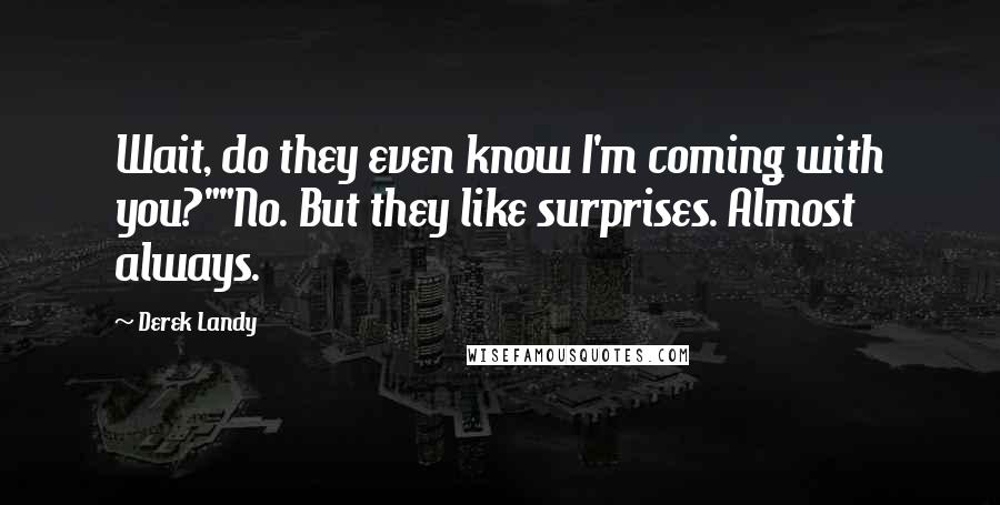 Derek Landy Quotes: Wait, do they even know I'm coming with you?""No. But they like surprises. Almost always.