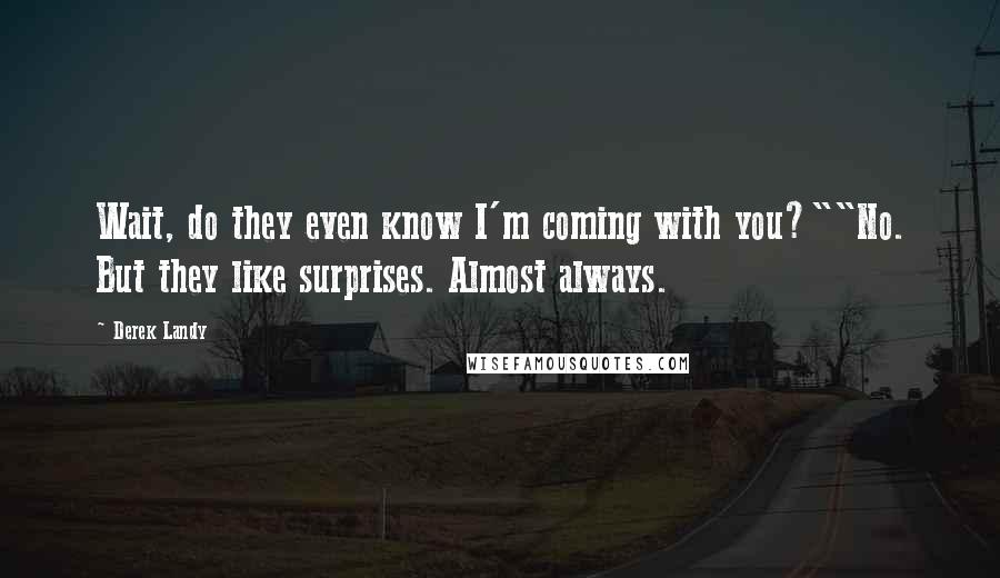 Derek Landy Quotes: Wait, do they even know I'm coming with you?""No. But they like surprises. Almost always.