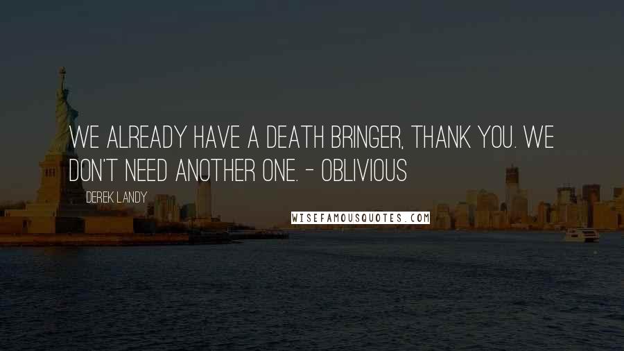 Derek Landy Quotes: We already have a Death Bringer, thank you. We don't need another one. - Oblivious