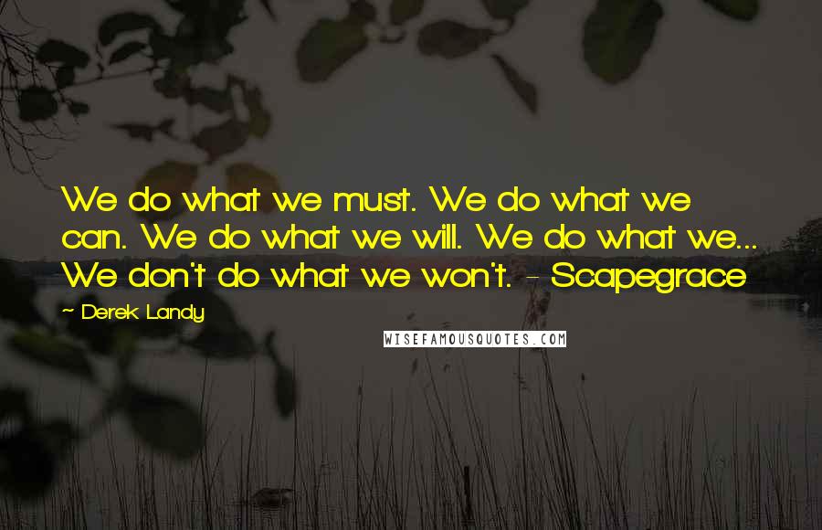 Derek Landy Quotes: We do what we must. We do what we can. We do what we will. We do what we... We don't do what we won't. - Scapegrace