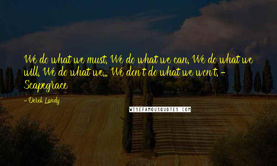 Derek Landy Quotes: We do what we must. We do what we can. We do what we will. We do what we... We don't do what we won't. - Scapegrace