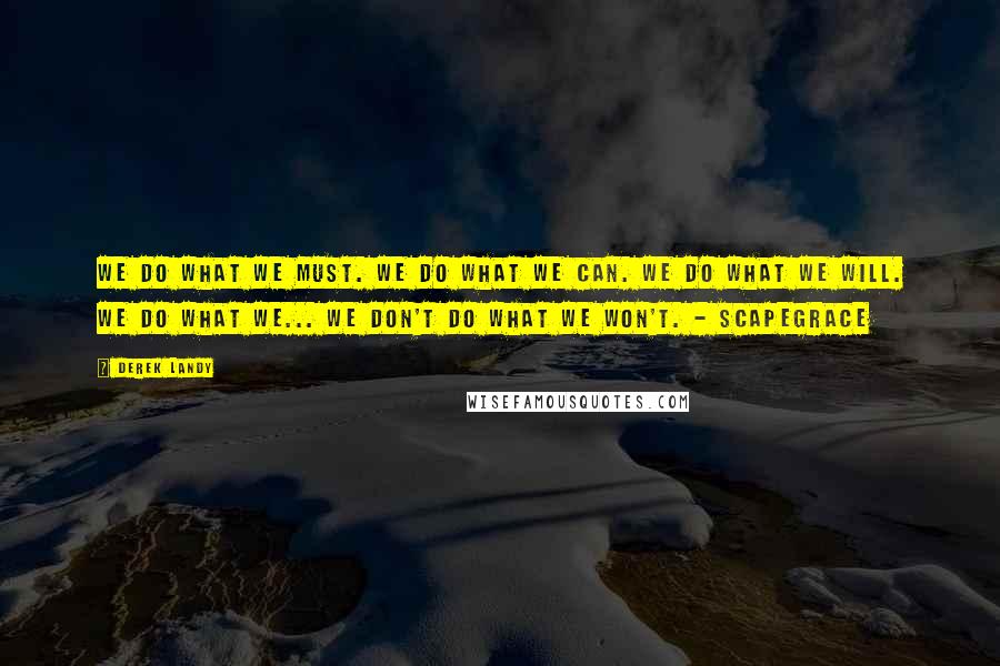 Derek Landy Quotes: We do what we must. We do what we can. We do what we will. We do what we... We don't do what we won't. - Scapegrace