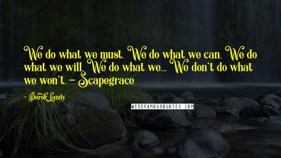 Derek Landy Quotes: We do what we must. We do what we can. We do what we will. We do what we... We don't do what we won't. - Scapegrace