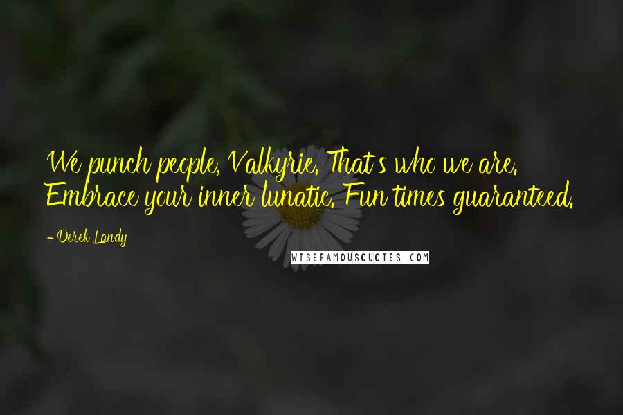 Derek Landy Quotes: We punch people, Valkyrie. That's who we are. Embrace your inner lunatic. Fun times guaranteed.