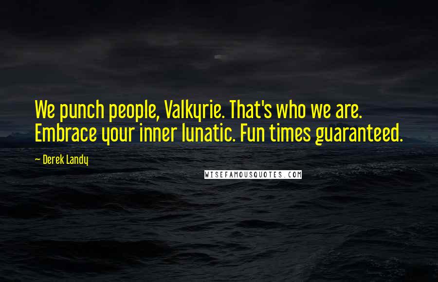 Derek Landy Quotes: We punch people, Valkyrie. That's who we are. Embrace your inner lunatic. Fun times guaranteed.