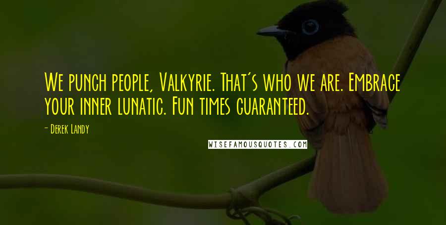 Derek Landy Quotes: We punch people, Valkyrie. That's who we are. Embrace your inner lunatic. Fun times guaranteed.
