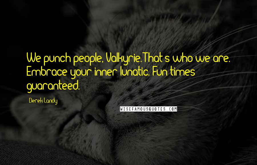 Derek Landy Quotes: We punch people, Valkyrie. That's who we are. Embrace your inner lunatic. Fun times guaranteed.