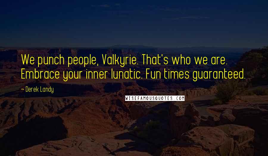 Derek Landy Quotes: We punch people, Valkyrie. That's who we are. Embrace your inner lunatic. Fun times guaranteed.
