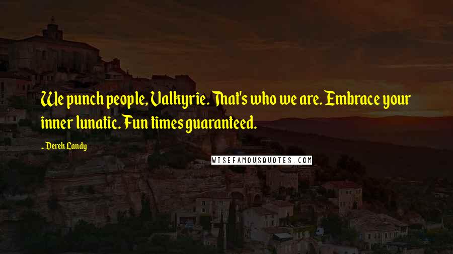 Derek Landy Quotes: We punch people, Valkyrie. That's who we are. Embrace your inner lunatic. Fun times guaranteed.