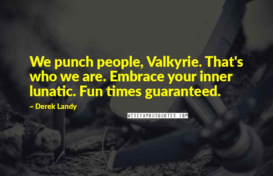 Derek Landy Quotes: We punch people, Valkyrie. That's who we are. Embrace your inner lunatic. Fun times guaranteed.