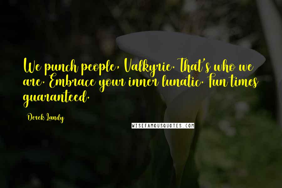 Derek Landy Quotes: We punch people, Valkyrie. That's who we are. Embrace your inner lunatic. Fun times guaranteed.