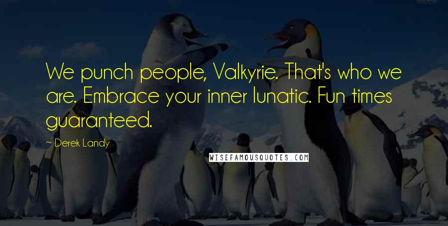 Derek Landy Quotes: We punch people, Valkyrie. That's who we are. Embrace your inner lunatic. Fun times guaranteed.