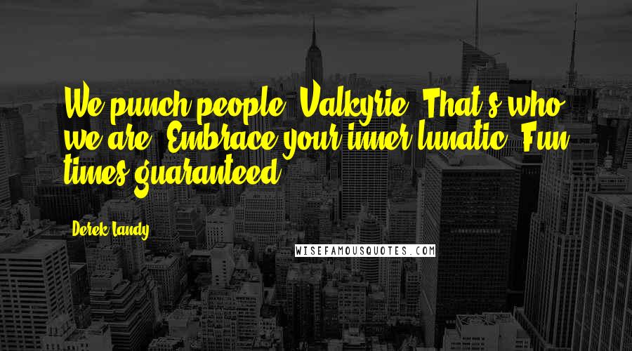 Derek Landy Quotes: We punch people, Valkyrie. That's who we are. Embrace your inner lunatic. Fun times guaranteed.