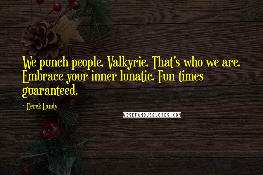 Derek Landy Quotes: We punch people, Valkyrie. That's who we are. Embrace your inner lunatic. Fun times guaranteed.