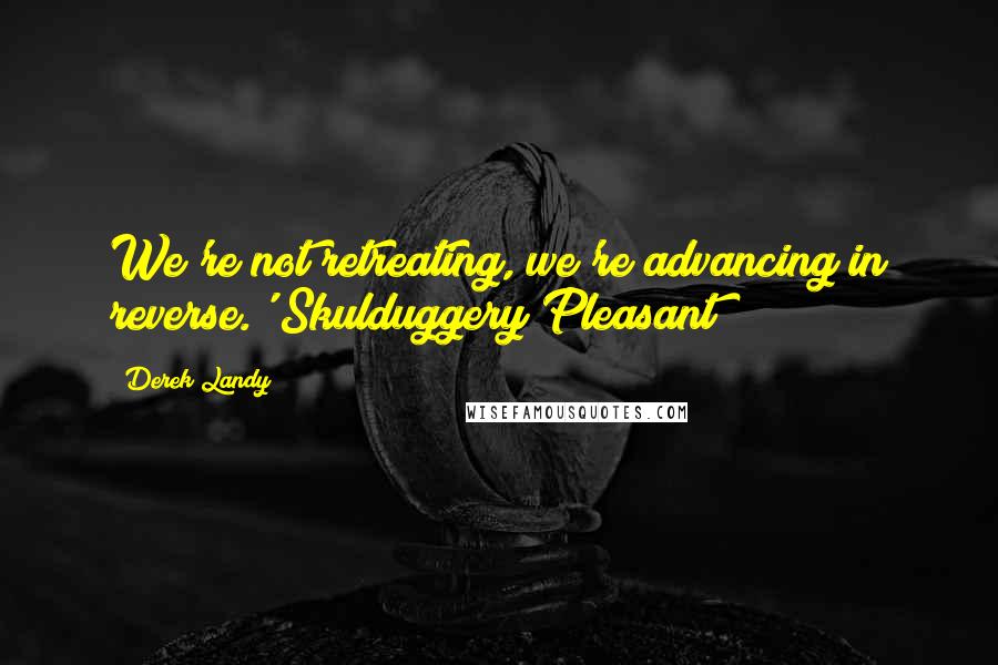 Derek Landy Quotes: We're not retreating, we're advancing in reverse.' Skulduggery Pleasant