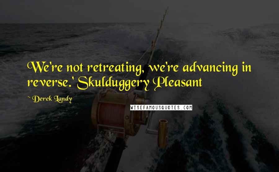 Derek Landy Quotes: We're not retreating, we're advancing in reverse.' Skulduggery Pleasant