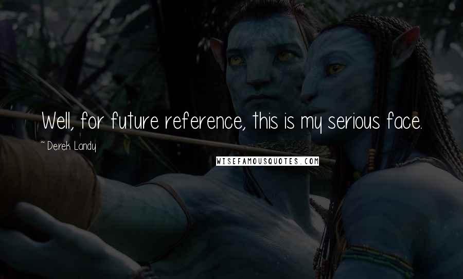 Derek Landy Quotes: Well, for future reference, this is my serious face.