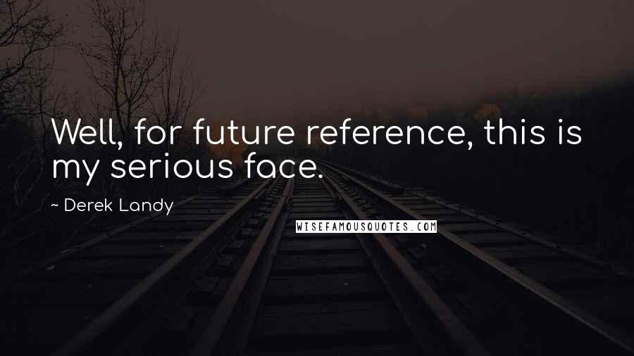Derek Landy Quotes: Well, for future reference, this is my serious face.