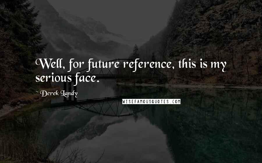 Derek Landy Quotes: Well, for future reference, this is my serious face.