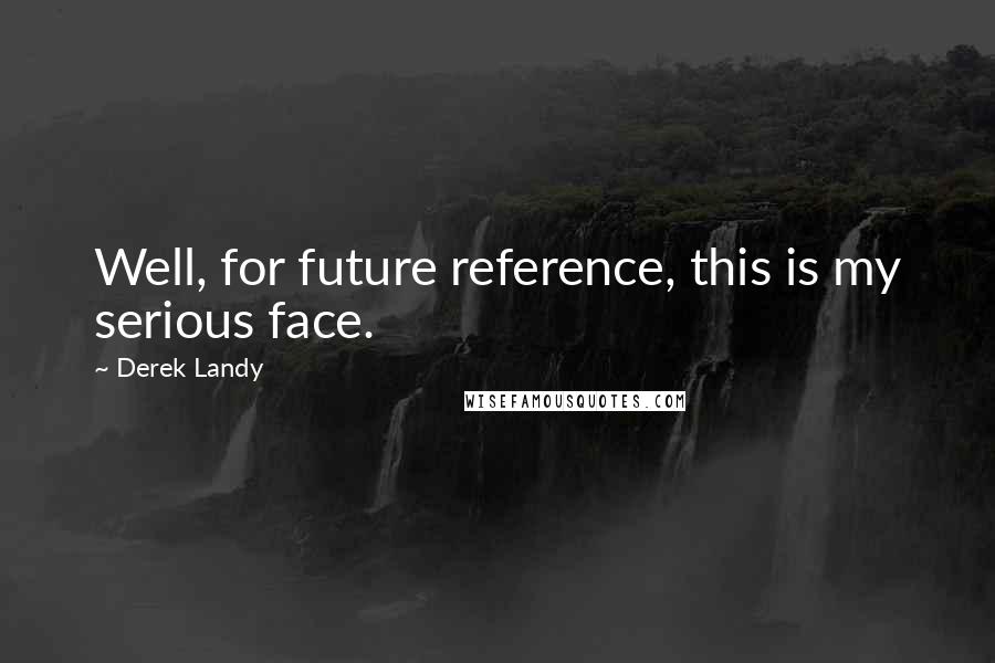 Derek Landy Quotes: Well, for future reference, this is my serious face.