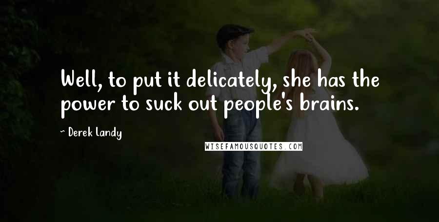 Derek Landy Quotes: Well, to put it delicately, she has the power to suck out people's brains.