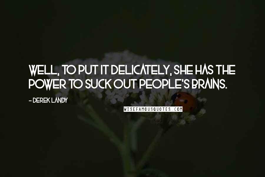 Derek Landy Quotes: Well, to put it delicately, she has the power to suck out people's brains.