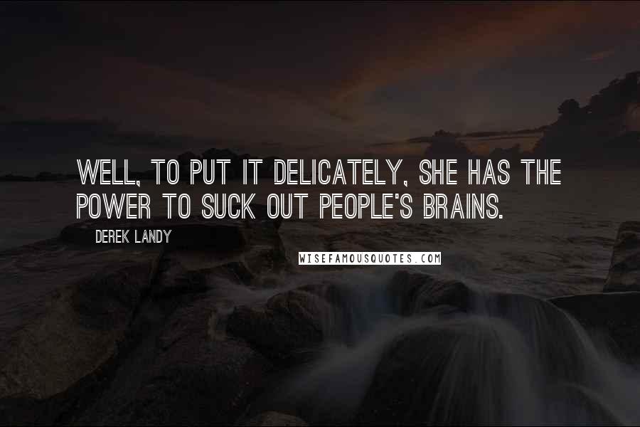 Derek Landy Quotes: Well, to put it delicately, she has the power to suck out people's brains.