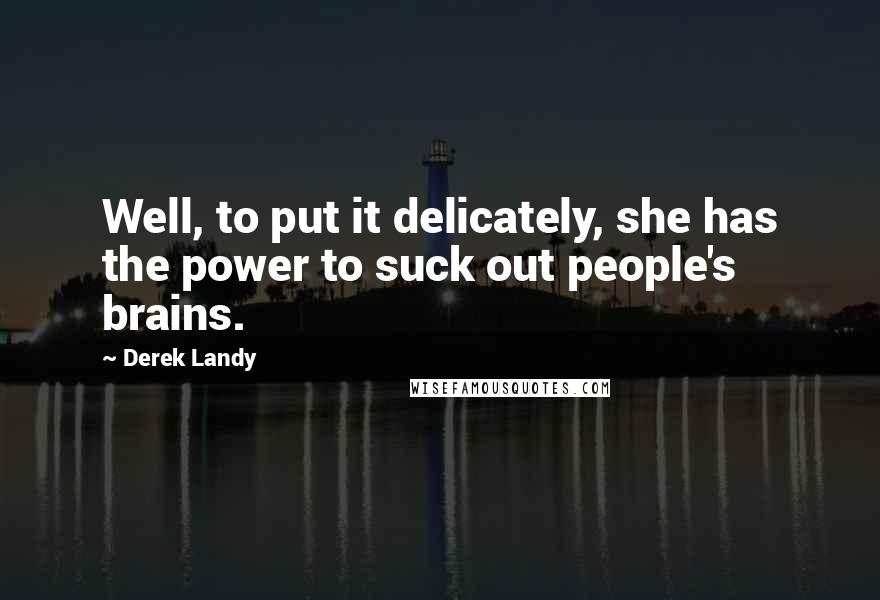 Derek Landy Quotes: Well, to put it delicately, she has the power to suck out people's brains.