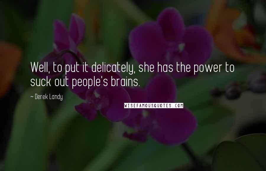 Derek Landy Quotes: Well, to put it delicately, she has the power to suck out people's brains.