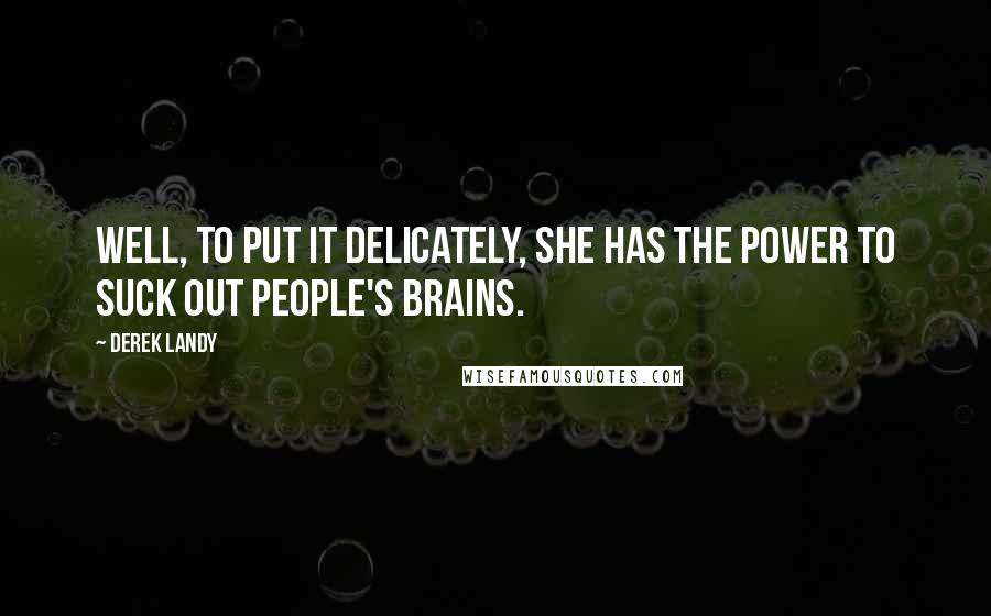 Derek Landy Quotes: Well, to put it delicately, she has the power to suck out people's brains.