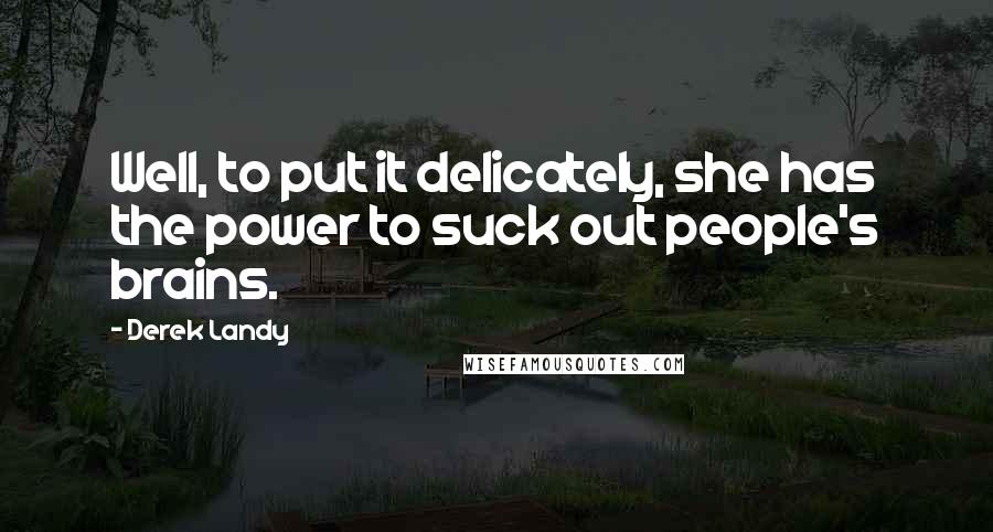 Derek Landy Quotes: Well, to put it delicately, she has the power to suck out people's brains.