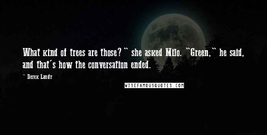 Derek Landy Quotes: What kind of trees are those?" she asked Milo. "Green," he said, and that's how the conversation ended.