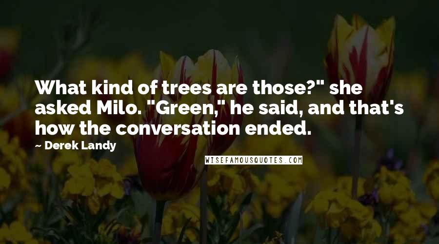 Derek Landy Quotes: What kind of trees are those?" she asked Milo. "Green," he said, and that's how the conversation ended.