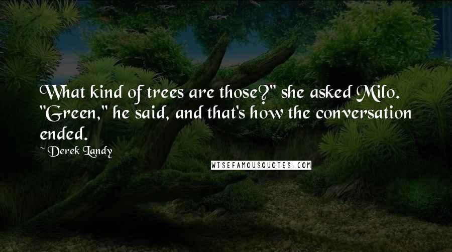 Derek Landy Quotes: What kind of trees are those?" she asked Milo. "Green," he said, and that's how the conversation ended.