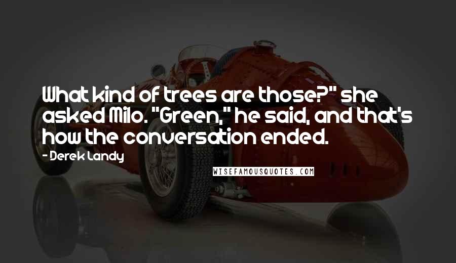 Derek Landy Quotes: What kind of trees are those?" she asked Milo. "Green," he said, and that's how the conversation ended.