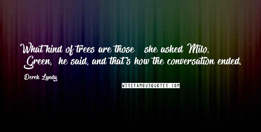 Derek Landy Quotes: What kind of trees are those?" she asked Milo. "Green," he said, and that's how the conversation ended.