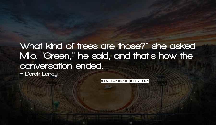 Derek Landy Quotes: What kind of trees are those?" she asked Milo. "Green," he said, and that's how the conversation ended.