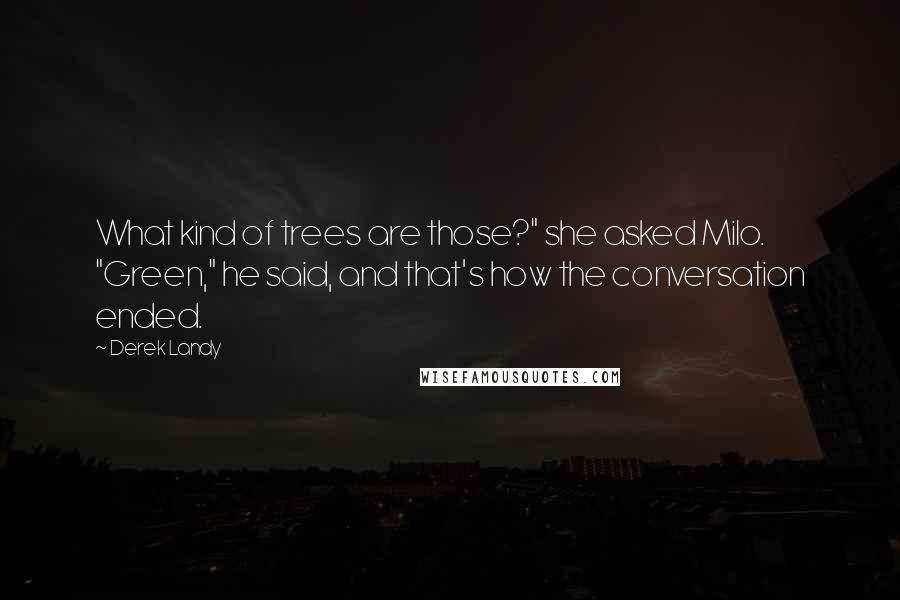 Derek Landy Quotes: What kind of trees are those?" she asked Milo. "Green," he said, and that's how the conversation ended.