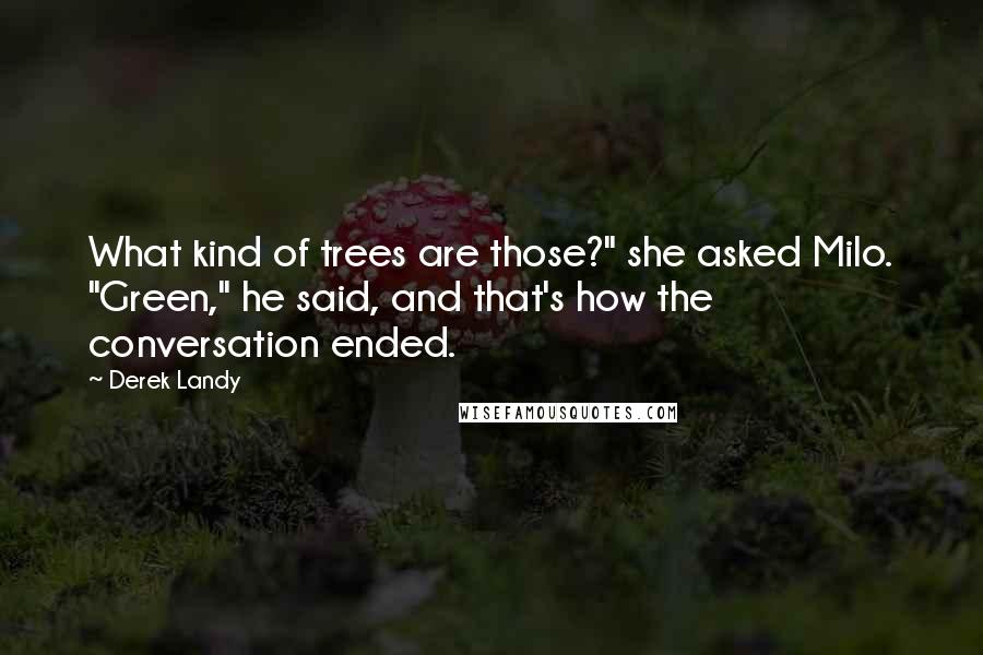 Derek Landy Quotes: What kind of trees are those?" she asked Milo. "Green," he said, and that's how the conversation ended.