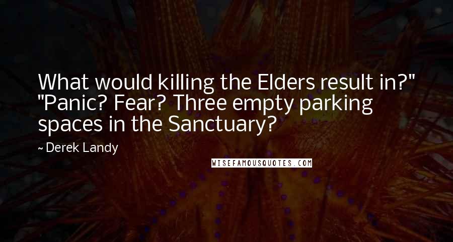 Derek Landy Quotes: What would killing the Elders result in?" "Panic? Fear? Three empty parking spaces in the Sanctuary?