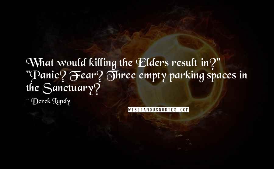 Derek Landy Quotes: What would killing the Elders result in?" "Panic? Fear? Three empty parking spaces in the Sanctuary?