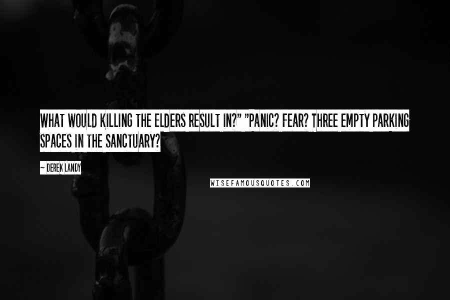 Derek Landy Quotes: What would killing the Elders result in?" "Panic? Fear? Three empty parking spaces in the Sanctuary?