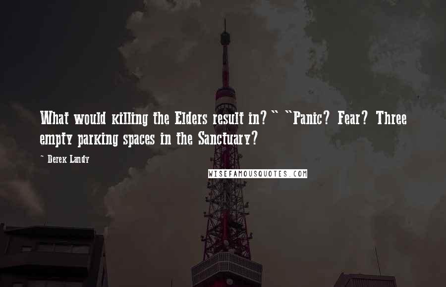 Derek Landy Quotes: What would killing the Elders result in?" "Panic? Fear? Three empty parking spaces in the Sanctuary?