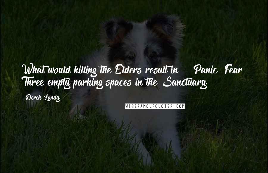 Derek Landy Quotes: What would killing the Elders result in?" "Panic? Fear? Three empty parking spaces in the Sanctuary?