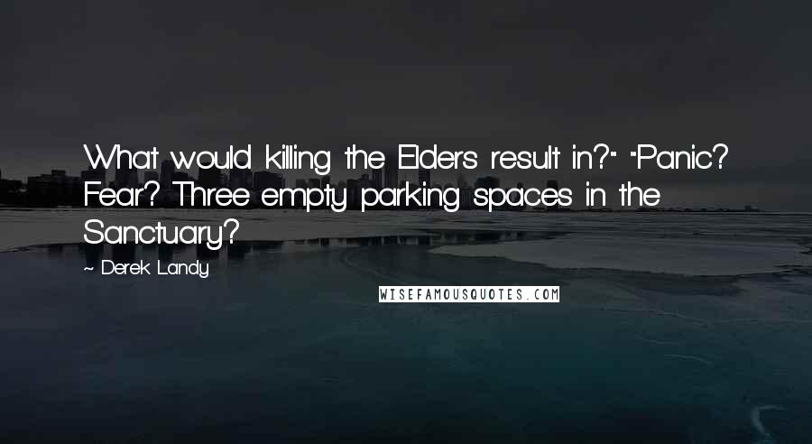 Derek Landy Quotes: What would killing the Elders result in?" "Panic? Fear? Three empty parking spaces in the Sanctuary?