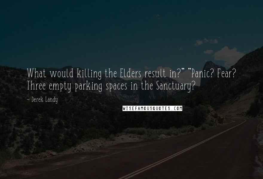 Derek Landy Quotes: What would killing the Elders result in?" "Panic? Fear? Three empty parking spaces in the Sanctuary?