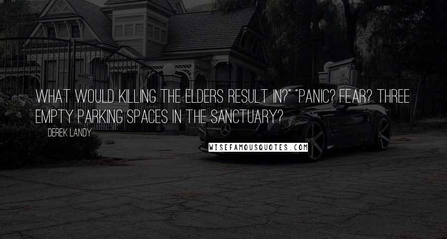Derek Landy Quotes: What would killing the Elders result in?" "Panic? Fear? Three empty parking spaces in the Sanctuary?