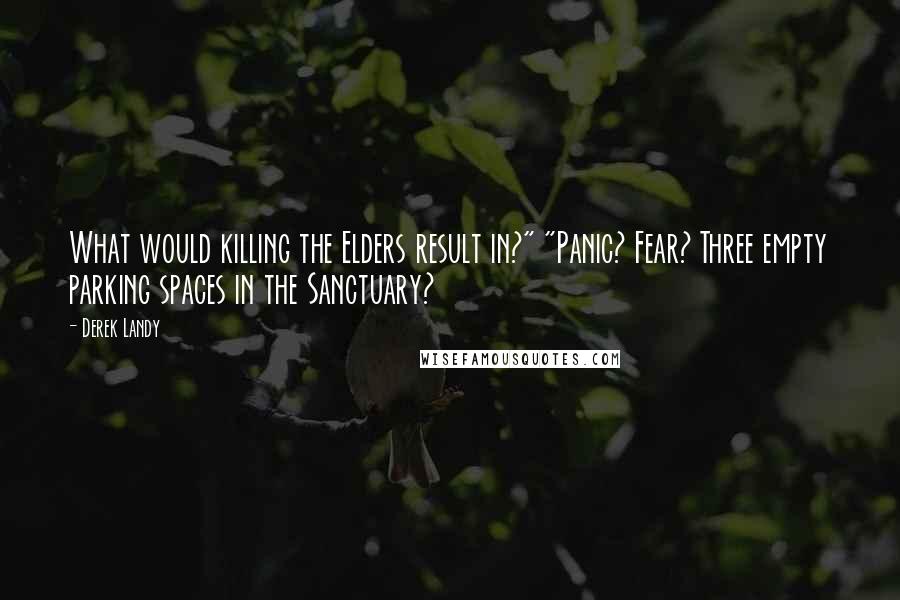 Derek Landy Quotes: What would killing the Elders result in?" "Panic? Fear? Three empty parking spaces in the Sanctuary?