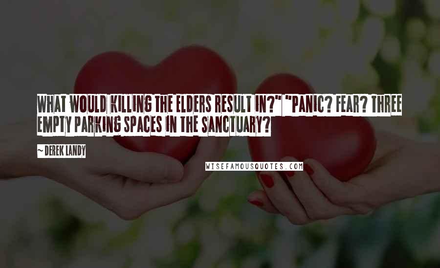 Derek Landy Quotes: What would killing the Elders result in?" "Panic? Fear? Three empty parking spaces in the Sanctuary?